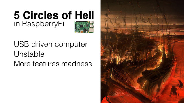 5 Circles of Hell
in RaspberryPi
USB driven computer
Unstable
More features madness
