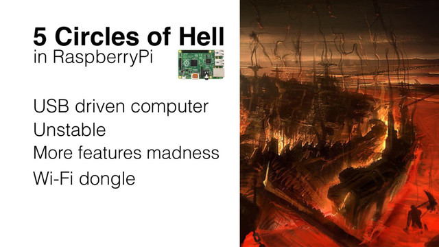 5 Circles of Hell
in RaspberryPi
USB driven computer
Unstable
More features madness
Wi-Fi dongle
