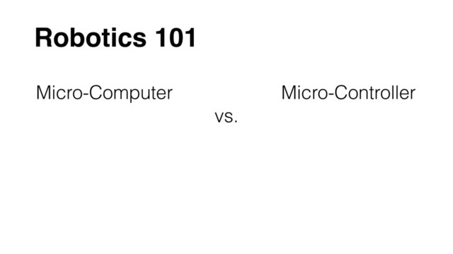 Robotics 101
Micro-Computer
vs.
Micro-Controller
