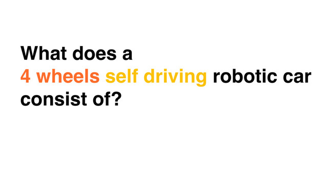 What does a
4 wheels self driving robotic car
consist of?
