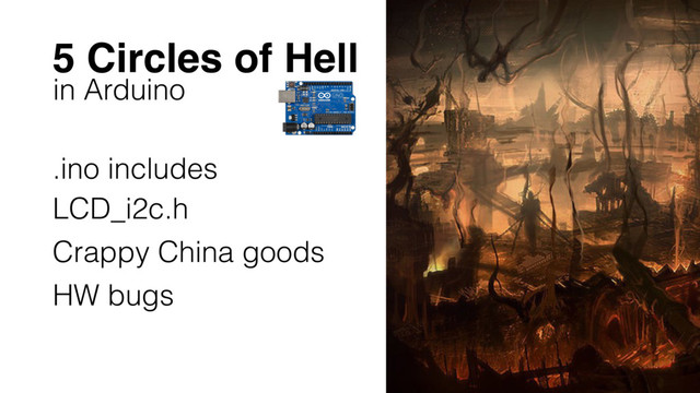 5 Circles of Hell
in Arduino
.ino includes
LCD_i2c.h
Crappy China goods
HW bugs
