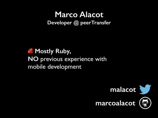malacot
Marco Alacot
Developer @ peerTransfer
marcoalacot
Mostly Ruby,
NO previous experience with
mobile development

