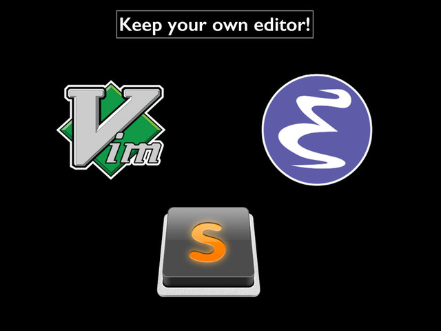 Keep your own editor!
