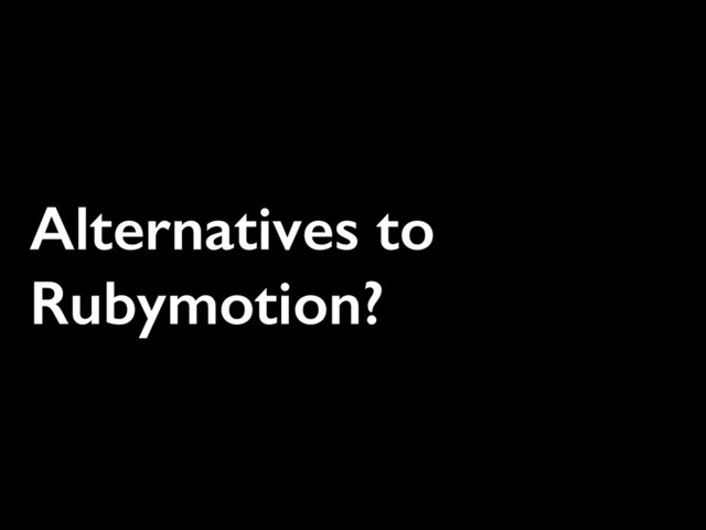 Alternatives to
Rubymotion?

