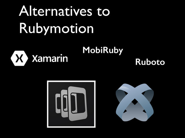 Alternatives to
Rubymotion
MobiRuby
Ruboto
