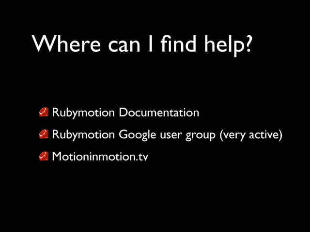 Where can I ﬁnd help?
Rubymotion Documentation 	

Rubymotion Google user group (very active)	

Motioninmotion.tv
