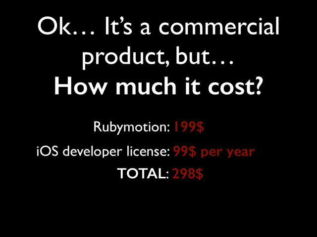 Ok… It’s a commercial
product, but…	

How much it cost?
iOS developer license: 99$ per year
Rubymotion: 199$
TOTAL: 298$
