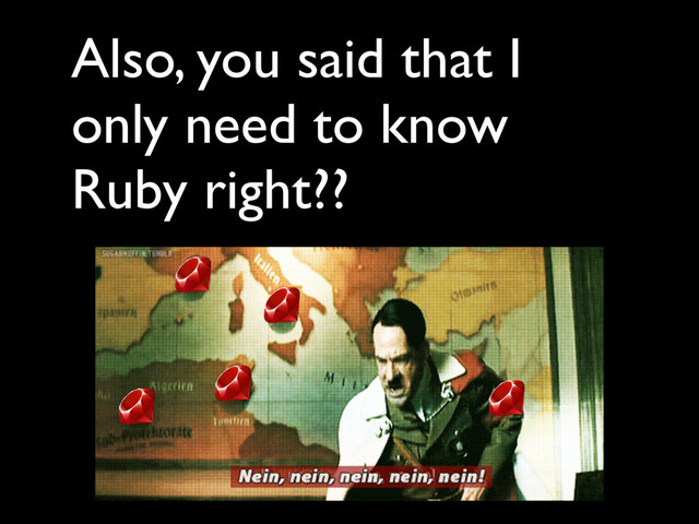 Also, you said that I
only need to know
Ruby right??
