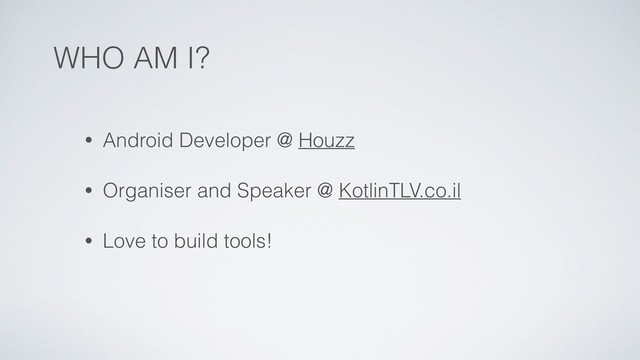WHO AM I?
• Android Developer @ Houzz
• Organiser and Speaker @ KotlinTLV.co.il
• Love to build tools!
