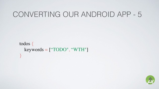 CONVERTING OUR ANDROID APP - 5
todos {
keywords = [“TODO", “WTH"]
}

