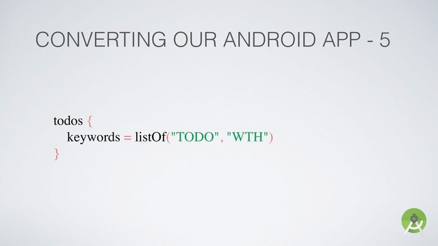 CONVERTING OUR ANDROID APP - 5
todos {
keywords = listOf("TODO", "WTH")
}
