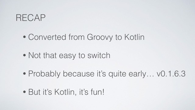 RECAP
• Converted from Groovy to Kotlin
• Not that easy to switch
• Probably because it’s quite early… v0.1.6.3
• But it’s Kotlin, it’s fun!
