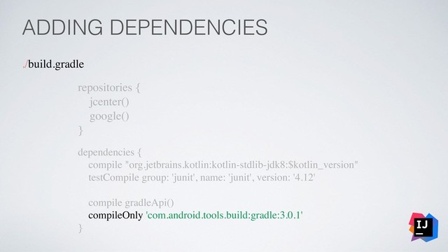 ADDING DEPENDENCIES
./build.gradle
repositories {
jcenter()
google()
}
dependencies {
compile "org.jetbrains.kotlin:kotlin-stdlib-jdk8:$kotlin_version"
testCompile group: 'junit', name: 'junit', version: '4.12'
compile gradleApi()
compileOnly 'com.android.tools.build:gradle:3.0.1'
}
