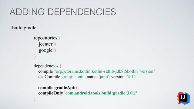 ADDING DEPENDENCIES
./build.gradle
repositories {
jcenter()
google()
}
dependencies {
compile "org.jetbrains.kotlin:kotlin-stdlib-jdk8:$kotlin_version"
testCompile group: 'junit', name: 'junit', version: '4.12'
compile gradleApi()
compileOnly 'com.android.tools.build:gradle:3.0.1'
}
