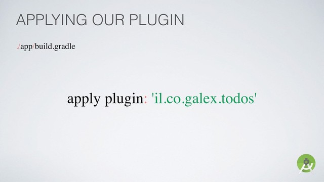 APPLYING OUR PLUGIN
./app/build.gradle
apply plugin: 'il.co.galex.todos'
