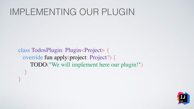 IMPLEMENTING OUR PLUGIN
class TodosPlugin: Plugin {
override fun apply(project: Project?) {
TODO("We will implement here our plugin!")
}
}
