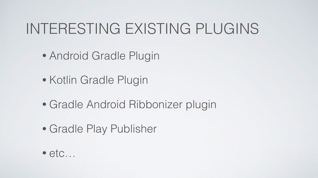 INTERESTING EXISTING PLUGINS
• Android Gradle Plugin
• Kotlin Gradle Plugin
• Gradle Android Ribbonizer plugin
• Gradle Play Publisher
• etc…
