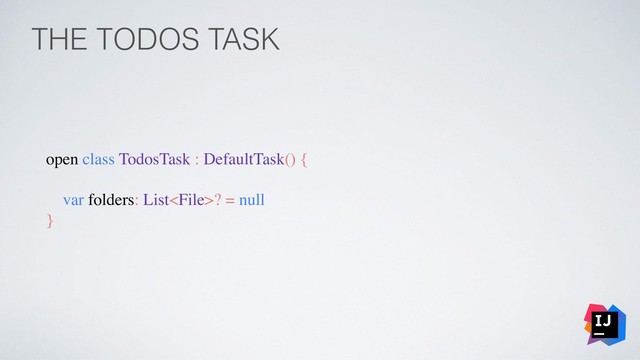 THE TODOS TASK
open class TodosTask : DefaultTask() {
var folders: List? = null
}
