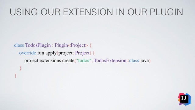 USING OUR EXTENSION IN OUR PLUGIN
class TodosPlugin : Plugin {
override fun apply(project: Project) {
project.extensions.create("todos", TodosExtension::class.java)
}
}
