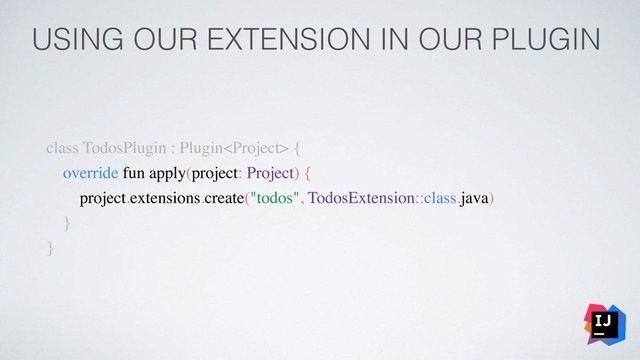 USING OUR EXTENSION IN OUR PLUGIN
class TodosPlugin : Plugin {
override fun apply(project: Project) {
project.extensions.create("todos", TodosExtension::class.java)
}
}
