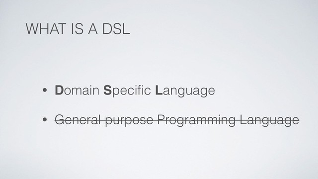 WHAT IS A DSL
• Domain Speciﬁc Language
• General purpose Programming Language
