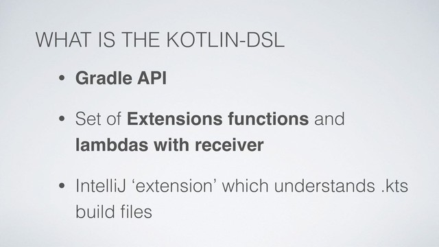 WHAT IS THE KOTLIN-DSL
• Gradle API
• Set of Extensions functions and
lambdas with receiver
• IntelliJ ‘extension’ which understands .kts
build ﬁles
