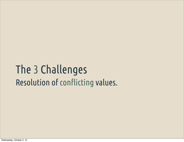 Resolution of con"icting values.
The 3 Challenges
Wednesday, October 2, 13
