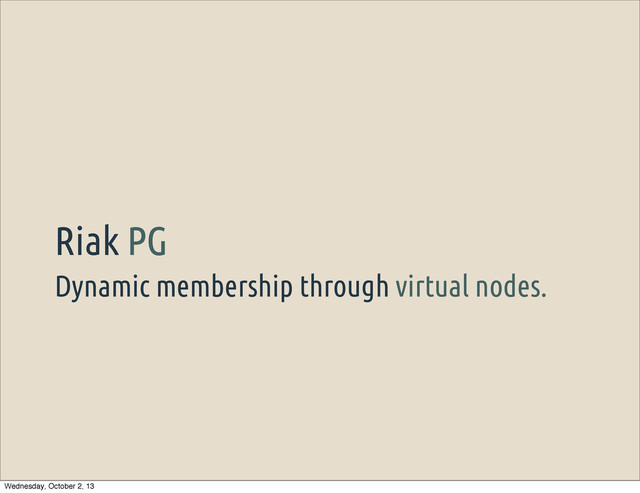 Dynamic membership through virtual nodes.
Riak PG
Wednesday, October 2, 13
