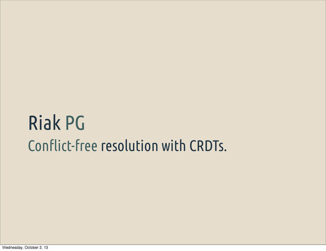 Con"ict-free resolution with CRDTs.
Riak PG
Wednesday, October 2, 13
