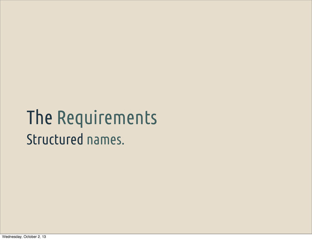 Structured names.
The Requirements
Wednesday, October 2, 13
