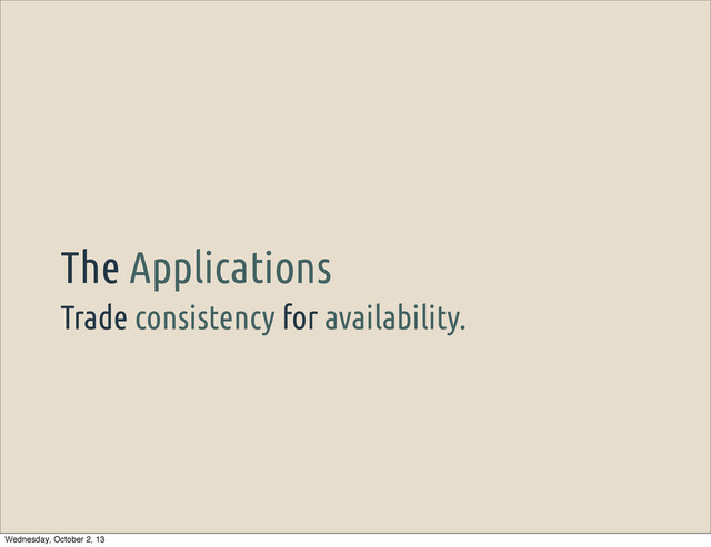Trade consistency for availability.
The Applications
Wednesday, October 2, 13
