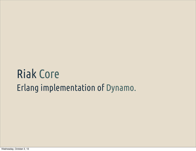 Erlang implementation of Dynamo.
Riak Core
Wednesday, October 2, 13
