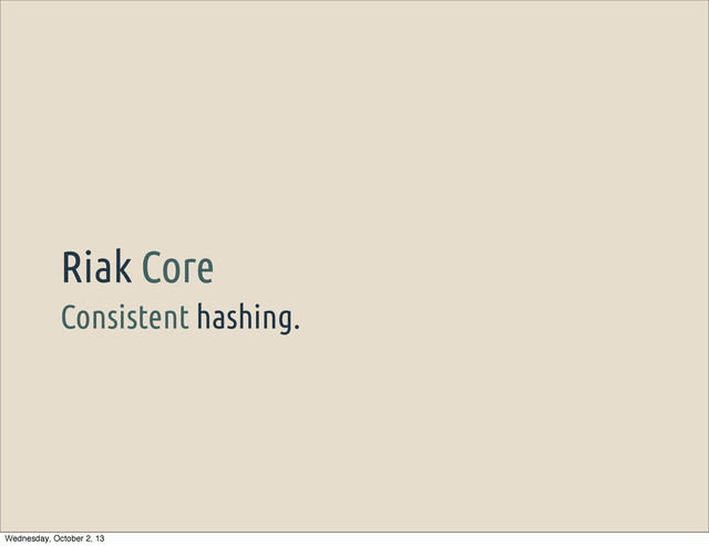 Consistent hashing.
Riak Core
Wednesday, October 2, 13
