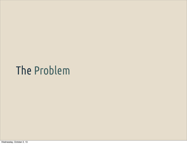 The Problem
Wednesday, October 2, 13
