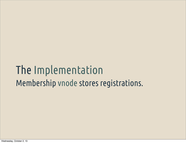 Membership vnode stores registrations.
The Implementation
Wednesday, October 2, 13
