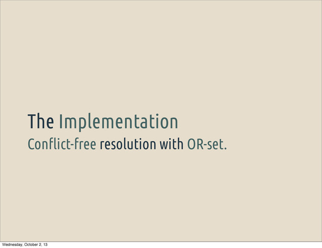 Con"ict-free resolution with OR-set.
The Implementation
Wednesday, October 2, 13
