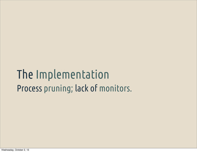 Process pruning; lack of monitors.
The Implementation
Wednesday, October 2, 13

