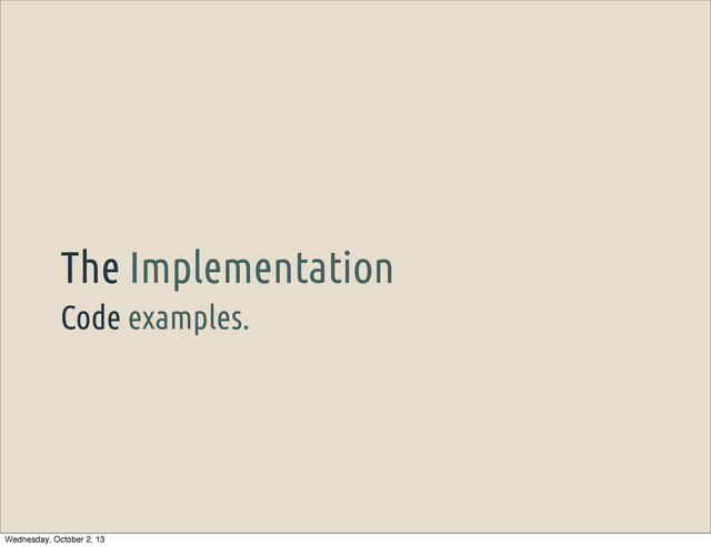 Code examples.
The Implementation
Wednesday, October 2, 13
