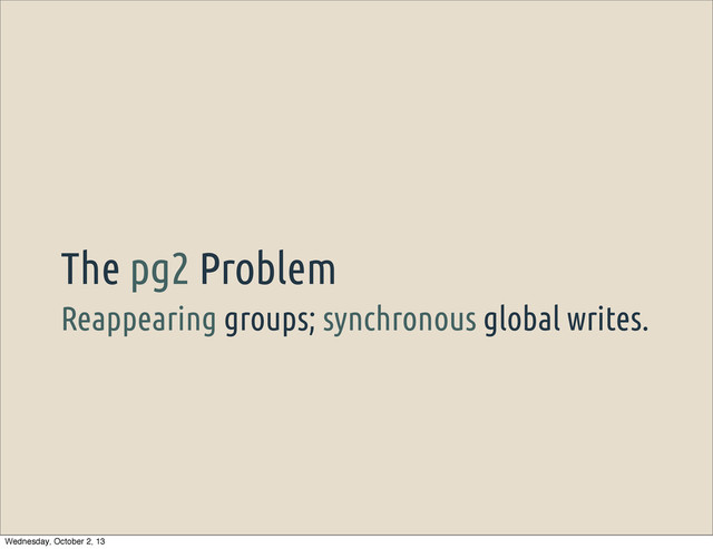 Reappearing groups; synchronous global writes.
The pg2 Problem
Wednesday, October 2, 13
