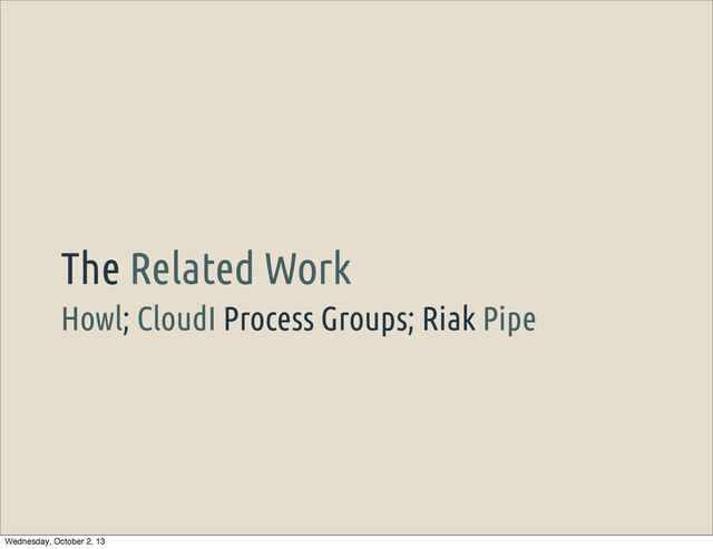 Howl; CloudI Process Groups; Riak Pipe
The Related Work
Wednesday, October 2, 13
