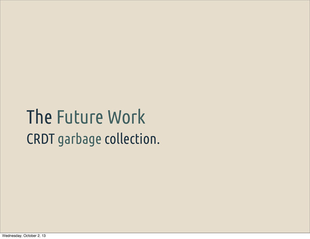 CRDT garbage collection.
The Future Work
Wednesday, October 2, 13
