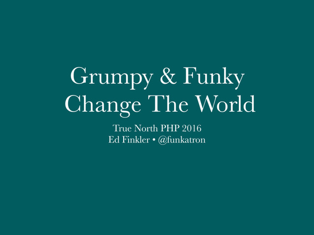 Grumpy & Funky
Change The World
True North PHP 2016
Ed Finkler • @funkatron
