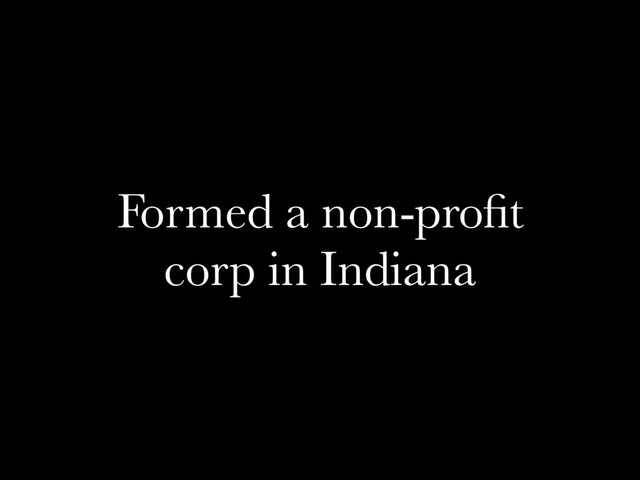 Formed a non-proﬁt
corp in Indiana
