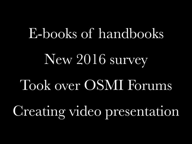 E-books of handbooks
New 2016 survey
Took over OSMI Forums
Creating video presentation
