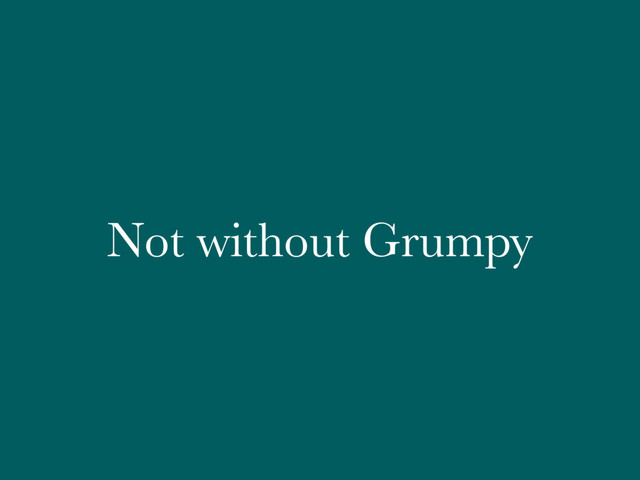 Not without Grumpy
