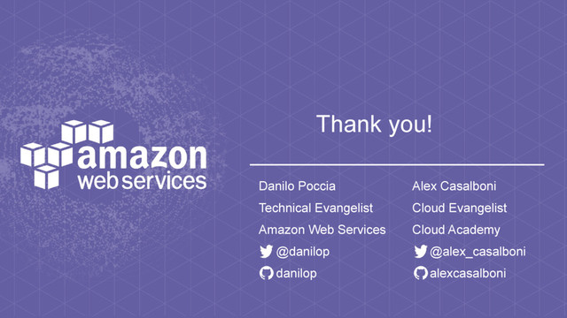 Thank you!
Danilo Poccia
Technical Evangelist
Amazon Web Services
@danilop
danilop
Alex Casalboni
Cloud Evangelist
Cloud Academy
@alex_casalboni
alexcasalboni
