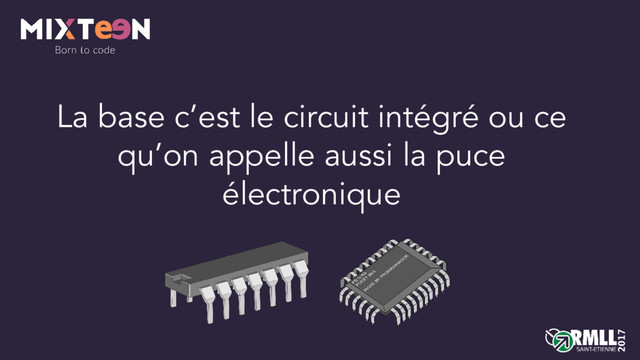 La base c’est le circuit intégré ou ce
qu’on appelle aussi la puce
électronique
