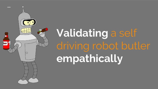 Validating a self
driving robot butler
empathically

