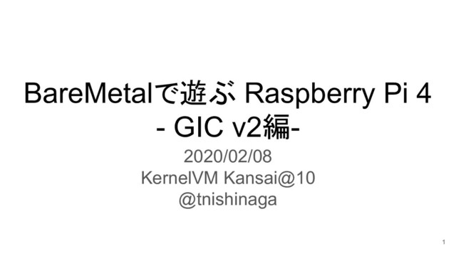 BareMetalで遊ぶ Raspberry Pi 4
- GIC v2編-
2020/02/08
KernelVM Kansai@10
@tnishinaga
1
