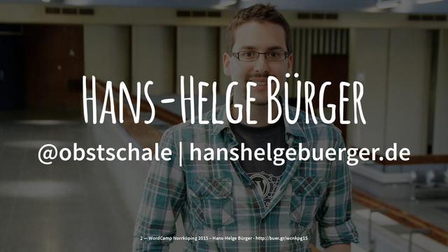 Hans-Helge Bürger
@obstschale | hanshelgebuerger.de
2 — WordCamp Norrköping 2015 – Hans-Helge Bürger - http://buer.gr/wcnkpg15
